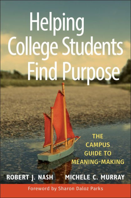 Helping College Students Find Purpose The Campus Guide to Meaning