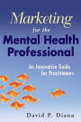 Marketing for the Mental Health Professional: An Innovative Guide for Practitioners / Edition 1