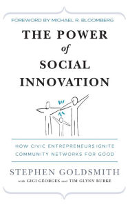 Title: The Power of Social Innovation: How Civic Entrepreneurs Ignite Community Networks for Good / Edition 1, Author: Stephen Goldsmith