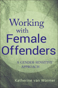 Title: Working with Female Offenders: A Gender-Sensitive Approach / Edition 1, Author: Katherine van Wormer