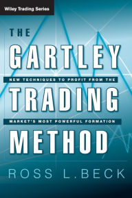 Title: The Gartley Trading Method: New Techniques to Profit from the Markets Most Powerful Formation / Edition 1, Author: Ross Beck