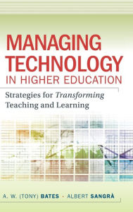 Title: Managing Technology in Higher Education: Strategies for Transforming Teaching and Learning / Edition 1, Author: A. W. (Tony) Bates