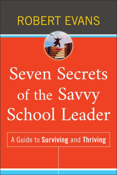 Seven Secrets of the Savvy School Leader: A Guide to Surviving and Thriving