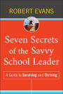 Seven Secrets of the Savvy School Leader: A Guide to Surviving and Thriving