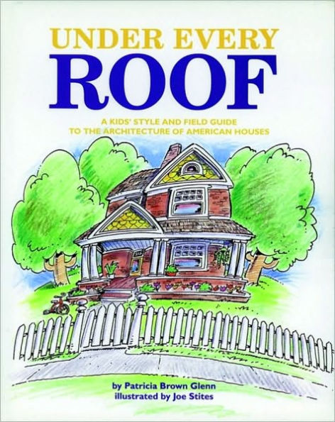 Under Every Roof: A Kid's Style and Field Guide to the Architecture of American Houses