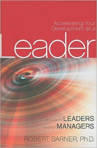 Title: Accelerating Your Development as a Leader: A Guide for Leaders and their Managers / Edition 1, Author: Robert Barner