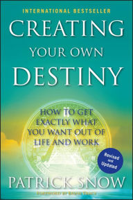 Title: Creating Your Own Destiny: How to Get Exactly What You Want Out of Life and Work, Author: Patrick Snow
