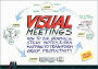 Visual Meetings: How Graphics, Sticky Notes and Idea Mapping Can Transform Group Productivity