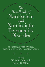 Title: The Handbook of Narcissism and Narcissistic Personality Disorder: Theoretical Approaches, Empirical Findings, and Treatments / Edition 1, Author: W. Keith Campbell