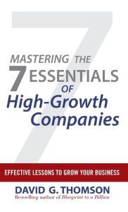 Title: Mastering the 7 Essentials of High-Growth Companies: Effective Lessons to Grow Your Business, Author: David G. Thomson
