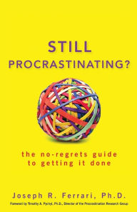 Still Procrastinating: The No Regrets Guide to Getting It Done