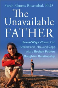 The Unavailable Father: Seven Ways Women Can Understand, Heal, and Cope with a Broken Father-Daughter Relationship