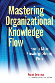 Title: Mastering Organizational Knowledge Flow: How to Make Knowledge Sharing Work, Author: Frank Leistner