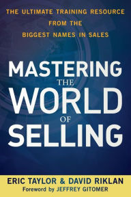 Title: Mastering the World of Selling: The Ultimate Training Resource from the Biggest Names in Sales, Author: Eric Taylor