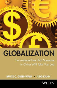 Title: globalization: n. the irrational fear that someone in China will take your job, Author: Bruce C. Greenwald