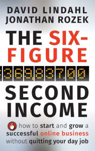 Title: The Six-Figure Second Income: How To Start and Grow A Successful Online Business Without Quitting Your Day Job, Author: David Lindahl