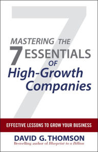 Title: Mastering the 7 Essentials of High-Growth Companies: Effective Lessons to Grow Your Business, Author: David G. Thomson