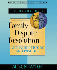 Title: The Handbook of Family Dispute Resolution: Mediation Theory and Practice / Edition 1, Author: Alison Taylor