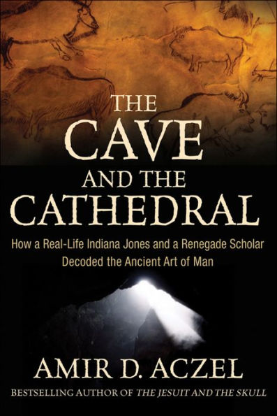 The Cave and the Cathedral: How a Real-Life Indiana Jones and a Renegade Scholar Decoded the Ancient Art of Man