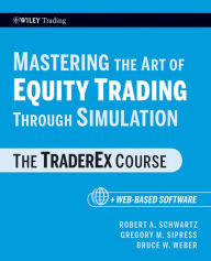 Title: Mastering the Art of Equity Trading Through Simulation, + Web-Based Software: The TraderEx Course, Author: Robert A. Schwartz