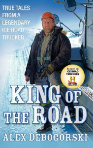 Title: King of the Road: True Tales from a Legendary Ice Road Trucker, Author: Alex Debogorski