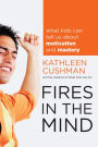 Fires in the Mind: What Kids Can Tell Us About Motivation and Mastery