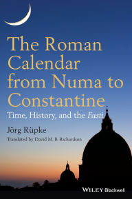 Title: The Roman Calendar from Numa to Constantine: Time, History, and the Fasti / Edition 1, Author: Jörg Rüpke