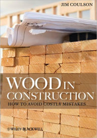 Title: Wood in Construction: How to Avoid Costly Mistakes / Edition 1, Author: Jim Coulson