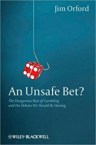 Title: An Unsafe Bet?: The Dangerous Rise of Gambling and the Debate We Should Be Having / Edition 1, Author: Jim Orford