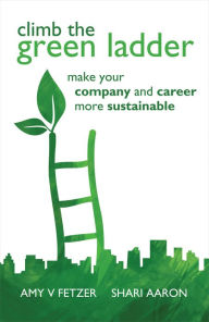 Title: Climb the Green Ladder: Make Your Company and Career More Sustainable, Author: Amy V. Fetzer