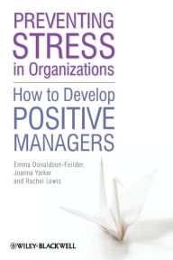 Title: Preventing Stress in Organizations: How to Develop Positive Managers / Edition 1, Author: Emma Donaldson-Feilder