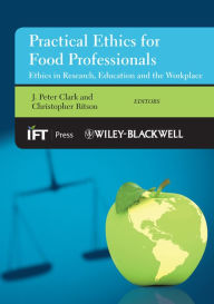 Title: Practical Ethics for Food Professionals: Ethics in Research, Education and the Workplace / Edition 1, Author: J. Peter Clark