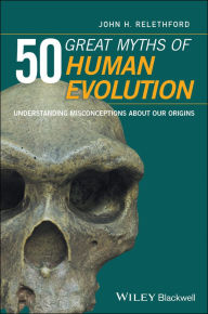 Title: 50 Great Myths of Human Evolution: Understanding Misconceptions about Our Origins, Author: John H. Relethford