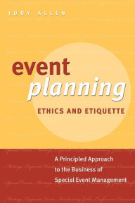 Event Planning Ethics and Etiquette: A Principled Approach to the Business of Special Event Management / Edition 1