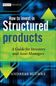 Title: How to Invest in Structured Products: A Guide for Investors and Asset Managers, Author: Andreas Bluemke