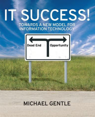 Title: IT Success!: Towards a New Model for Information Technology / Edition 1, Author: Michael Gentle