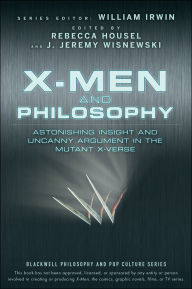Title: X-Men and Philosophy: Astonishing Insight and Uncanny Argument in the Mutant X-Verse, Author: Rebecca Housel