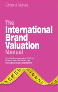 Title: The International Brand Valuation Manual: A complete overview and analysis of brand valuation techniques, methodologies and applications / Edition 1, Author: Gabriela Salinas