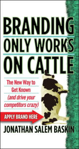 Title: Branding Only Works on Cattle: The New Way to Get Known (And Drive Your Competitors Crazy) / Edition 1, Author: Jonathan Salem Baskin