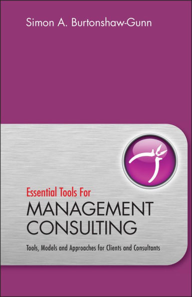 Essential Tools for Management Consulting: Tools, Models and Approaches for Clients and Consultants / Edition 1