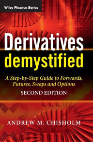 Derivatives Demystified: A Step-by-Step Guide to Forwards, Futures, Swaps and Options