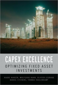 Title: CAPEX Excellence: Optimizing Fixed Asset Investments / Edition 1, Author: Hauke Hansen