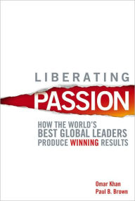 Liberating Passion: How the World's Best Global Leaders Produce Winning Results