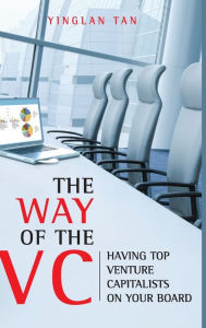 Title: The Way of the VC: Having Top Venture Capitalists on Your Board, Author: Yinglan Tan