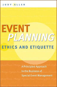 Event Planning Ethics and Etiquette: A Principled Approach to the Business of Special Event Management