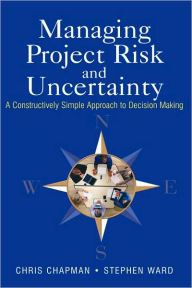Title: Managing Project Risk and Uncertainty: A Constructively Simple Approach to Decision Making / Edition 1, Author: Chris Chapman