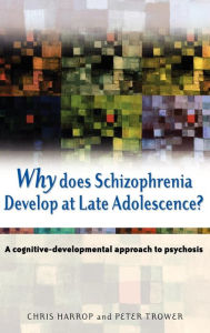 Title: Why Does Schizophrenia Develop at Late Adolescence?: A Cognitive-Developmental Approach to Psychosis / Edition 1, Author: Chris Harrop
