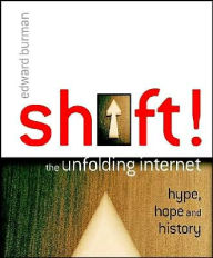 Shift!: The Unfolding Internet - Hype, Hope and History / Edition 1