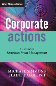 Title: Corporate Actions: A Guide to Securities Event Management / Edition 1, Author: Michael Simmons