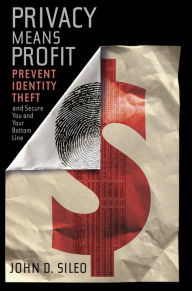 Privacy Means Profit: Prevent Identity Theft and Secure You and Your Bottom Line